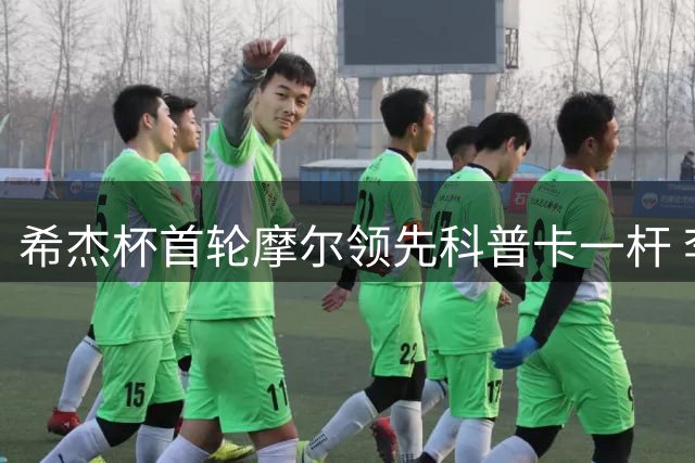 希杰杯首轮摩尔领先科普卡一杆 李昊桐窦泽成T47