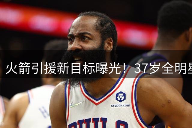 火箭引援新目标曝光！37岁全明星控卫或成休城争冠拼图